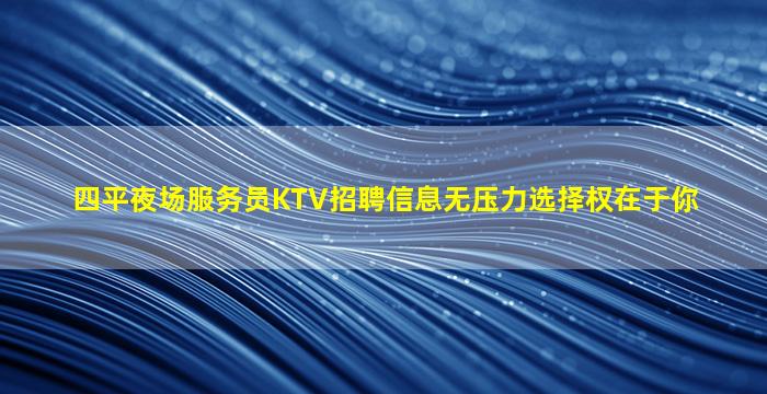 四平夜场服务员KTV招聘信息无压力选择权在于你